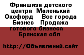 Франшиза детского центра «Маленький Оксфорд» - Все города Бизнес » Продажа готового бизнеса   . Брянская обл.